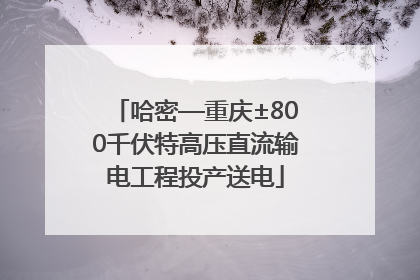 哈密—重庆±800千伏特高压直流输电工程投产送电