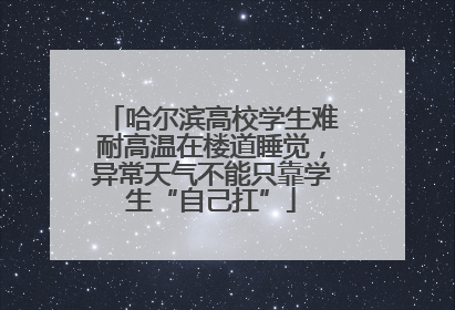 哈尔滨高校学生难耐高温在楼道睡觉，异常天气不能只靠学生“自己扛”