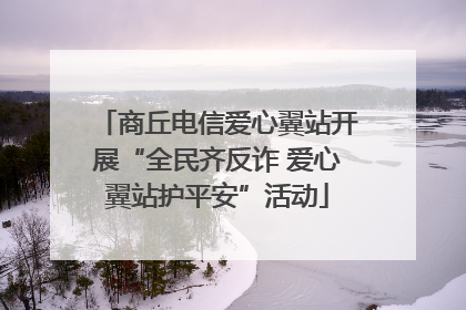 商丘电信爱心翼站开展“全民齐反诈 爱心翼站护平安”活动