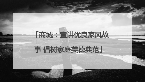 商城：宣讲优良家风故事 倡树家庭美德典范