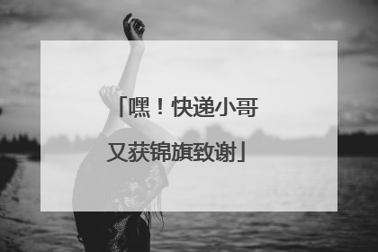 嘿！快递小哥又获锦旗致谢