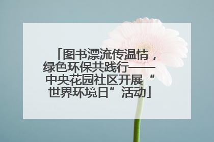 图书漂流传温情，绿色环保共践行——中央花园社区开展“世界环境日”活动