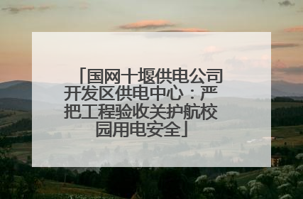 国网十堰供电公司开发区供电中心：严把工程验收关护航校园用电安全