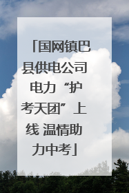 国网镇巴县供电公司 电力“护考天团”上线 温情助力中考