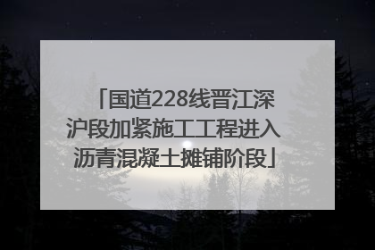 国道228线晋江深沪段加紧施工工程进入沥青混凝土摊铺阶段