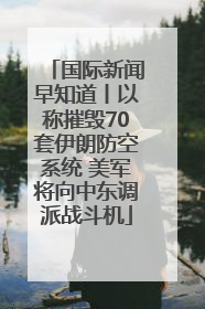 国际新闻早知道丨以称摧毁70套伊朗防空系统 美军将向中东调派战斗机