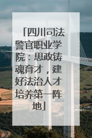四川司法警官职业学院：思政铸魂育才，建好法治人才培养第一阵地