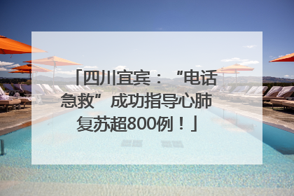 四川宜宾：“电话急救”成功指导心肺复苏超800例！