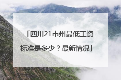 四川21市州最低工资标准是多少？最新情况
