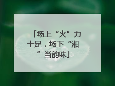 场上“火”力十足，场下“湘”当韵味