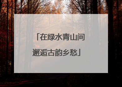 在绿水青山间邂逅古韵乡愁