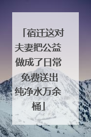 宿迁这对夫妻把公益做成了日常 免费送出纯净水万余桶