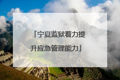 宁夏监狱着力提升应急管理能力