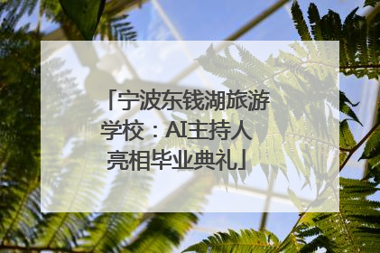宁波东钱湖旅游学校：AI主持人亮相毕业典礼