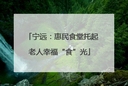宁远：惠民食堂托起老人幸福“食”光