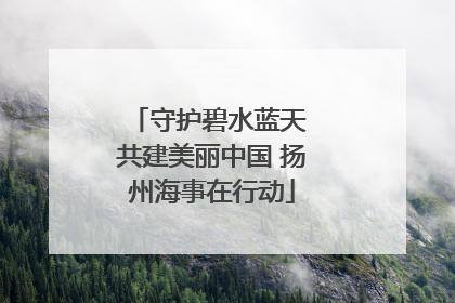 守护碧水蓝天 共建美丽中国 扬州海事在行动