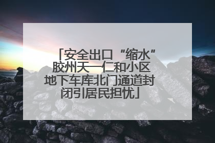 安全出口“缩水” 胶州天一仁和小区地下车库北门通道封闭引居民担忧