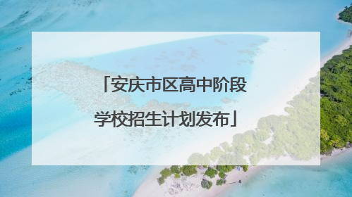 安庆市区高中阶段学校招生计划发布