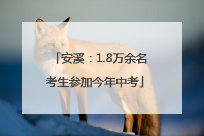 安溪：1.8万余名考生参加今年中考