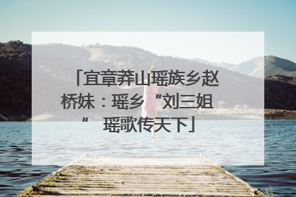 宜章莽山瑶族乡赵桥妹：瑶乡“刘三姐” 瑶歌传天下