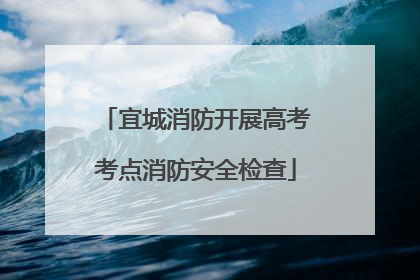 宜城消防开展高考考点消防安全检查