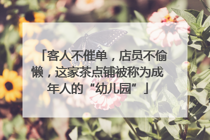 客人不催单，店员不偷懒，这家茶点铺被称为成年人的“幼儿园”