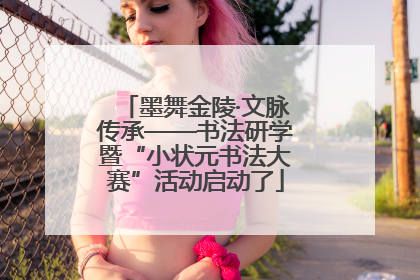 墨舞金陵·文脉传承——书法研学暨“小状元书法大赛”活动启动了