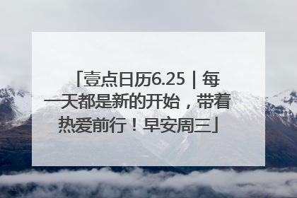 壹点日历6.25｜每一天都是新的开始，带着热爱前行！早安周三