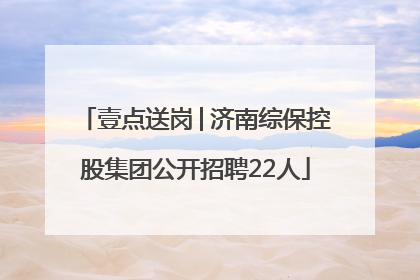 壹点送岗│济南综保控股集团公开招聘22人