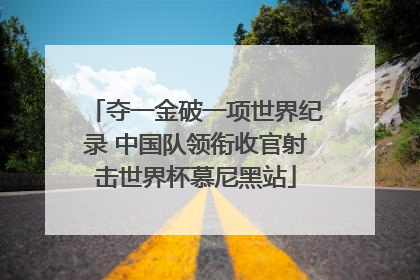 夺一金破一项世界纪录 中国队领衔收官射击世界杯慕尼黑站