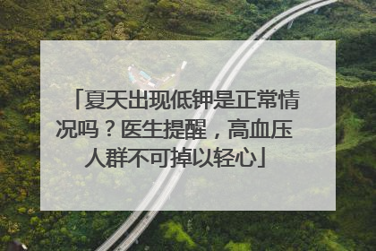 夏天出现低钾是正常情况吗？医生提醒，高血压人群不可掉以轻心