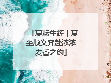 夏耘生辉｜夏至顺义奔赴浓浓麦香之约