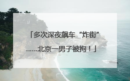 多次深夜飙车“炸街”……北京一男子被拘！