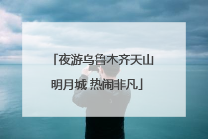 夜游乌鲁木齐天山明月城 热闹非凡