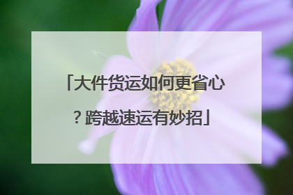 大件货运如何更省心？跨越速运有妙招