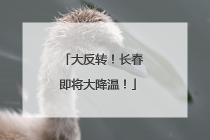 大反转！长春即将大降温！