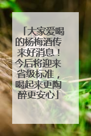 大家爱喝的杨梅酒传来好消息！今后将迎来省级标准，喝起来更陶醉更安心