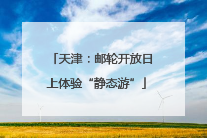天津：邮轮开放日上体验“静态游”