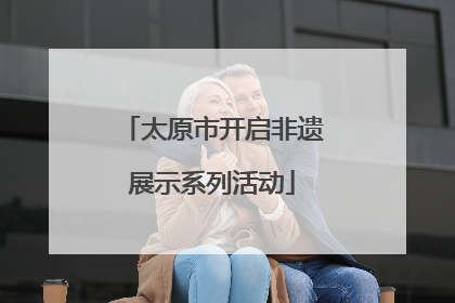 太原市开启非遗展示系列活动