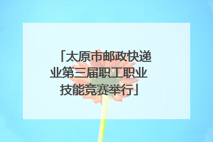 太原市邮政快递业第三届职工职业技能竞赛举行