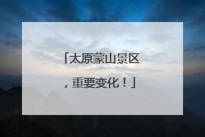 太原蒙山景区，重要变化！