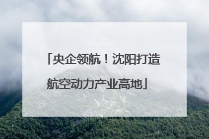 央企领航！沈阳打造航空动力产业高地