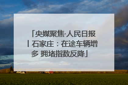央媒聚焦·人民日报丨石家庄：在途车辆增多 拥堵指数反降