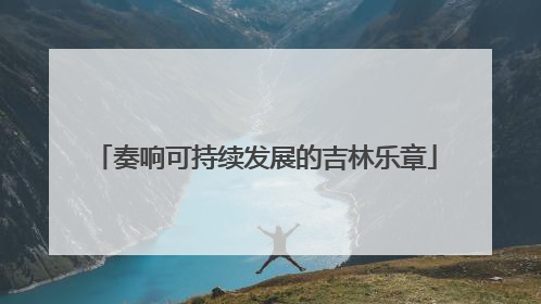 奏响可持续发展的吉林乐章