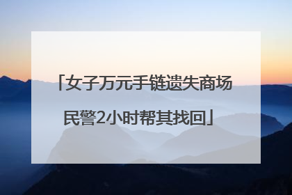 女子万元手链遗失商场 民警2小时帮其找回