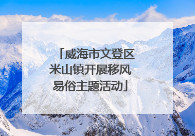 威海市文登区米山镇开展移风易俗主题活动