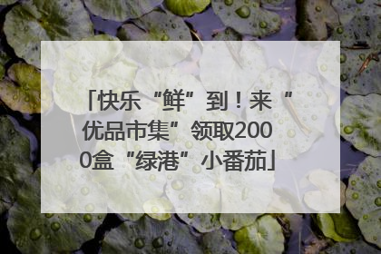快乐“鲜”到！来“优品市集”领取2000盒“绿港”小番茄