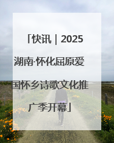 快讯｜2025湖南·怀化屈原爱国怀乡诗歌文化推广季开幕