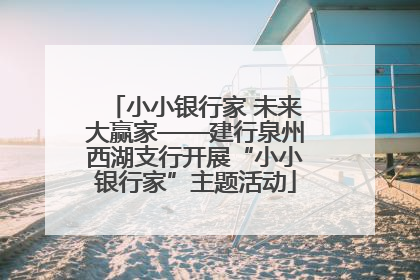 小小银行家 未来大赢家——建行泉州西湖支行开展“小小银行家”主题活动