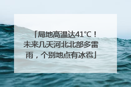 局地高温达41℃！未来几天河北北部多雷雨，个别地点有冰雹
